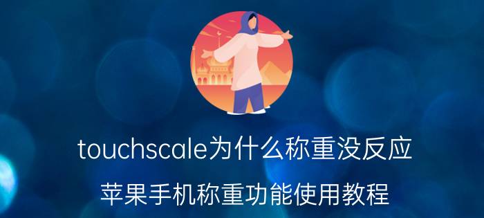 touchscale为什么称重没反应 苹果手机称重功能使用教程